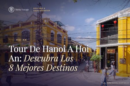 Tour De Hanoi A Hoi An: Descubra Los 8 Mejores Destinos | Metta Voyage
