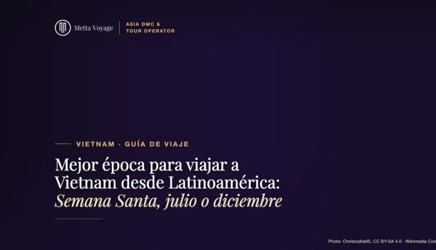 Mejor época para viajar a Vietnam desde Latinoamérica: Semana Santa, julio o diciembre | Metta Voyage