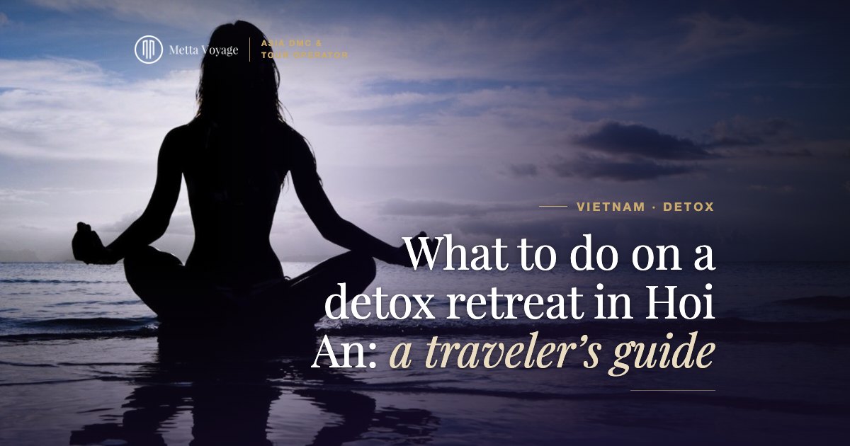 What to do on a detox retreat in Hoi An: a traveler’s guide | Metta Voyage